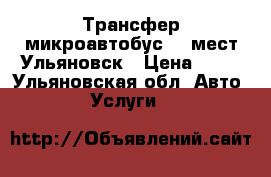 Трансфер микроавтобус  7 мест Ульяновск › Цена ­ 11 - Ульяновская обл. Авто » Услуги   